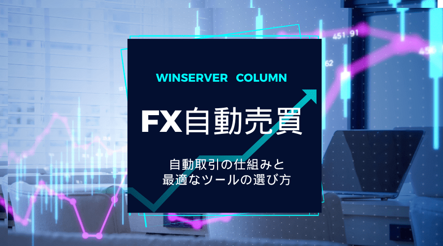 FX自動売買を始めよう：自動取引の仕組みと最適なツールの選び方 | Winserverのススメ