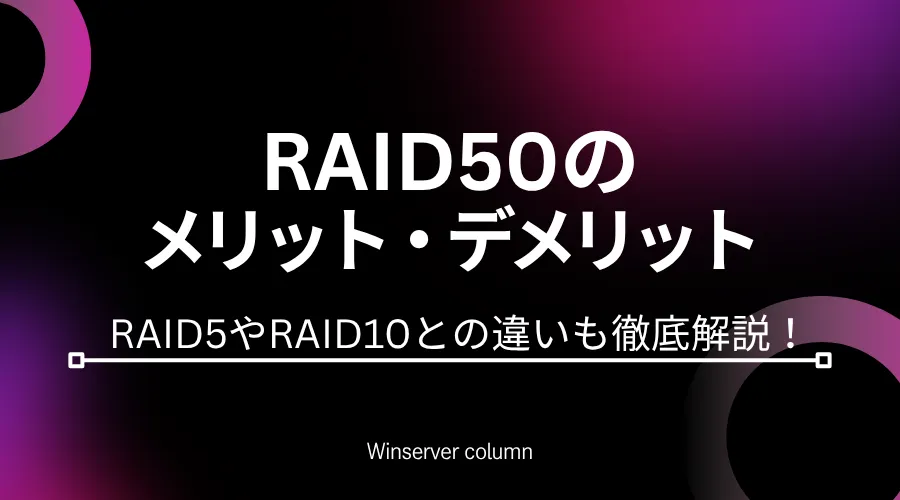 RAID50のメリット・デメリットを解説|RAID5やRAID10との違いもわかりやすく紹介するWinserverコラムのアイキャッチ画像