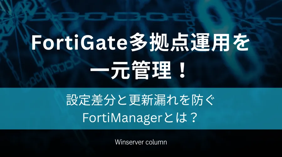 「FortiManagerとは？FortiGate多拠点運用を一元管理し設定差分と更新漏れを防ぐ」と書かれたコラムのアイキャッチ画像