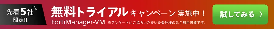 FortiManager-VM無料トライアルキャンペーン｜先着5社限定で試してみる