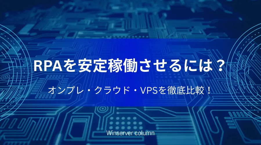 RPAを安定稼働させる方法を解説するコラムのアイキャッチ画像（オンプレミス・クラウド・VPSの比較）