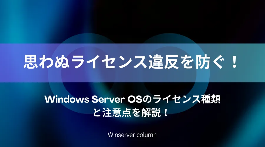 Windows Server OSのライセンス種類と注意点を解説し、ライセンス違反を防ぐ方法を紹介するコラムのアイキャッチ画像