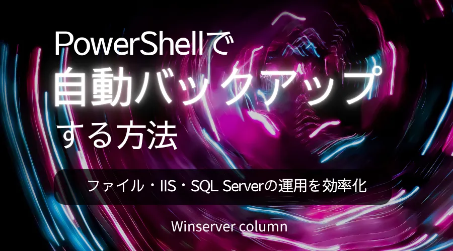 「PowerShellで自動バックアップする方法|ファイル・IIS・SQL Serverの運用を効率化」のアイキャッチ画像